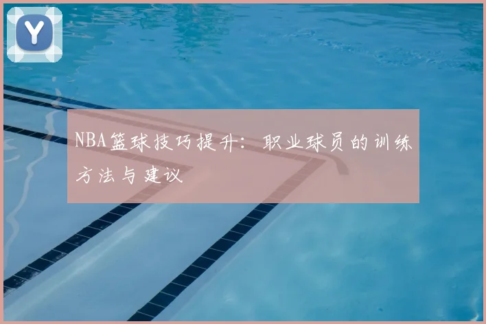NBA篮球技巧提升：职业球员的训练方法与建议