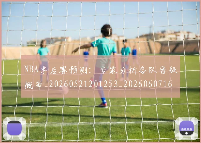 NBA季后赛预测：专家分析各队晋级概率_20260521201253_20260607160131