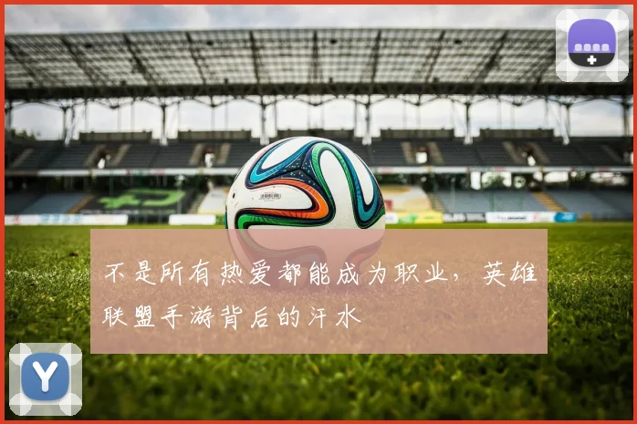 不是所有热爱都能成为职业，英雄联盟手游背后的汗水