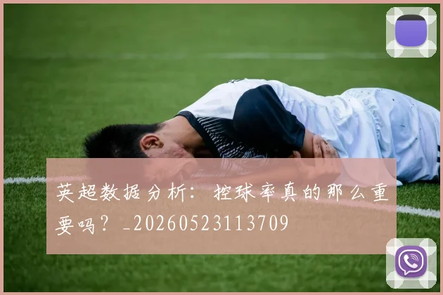 英超数据分析：控球率真的那么重要吗？_20260523113709