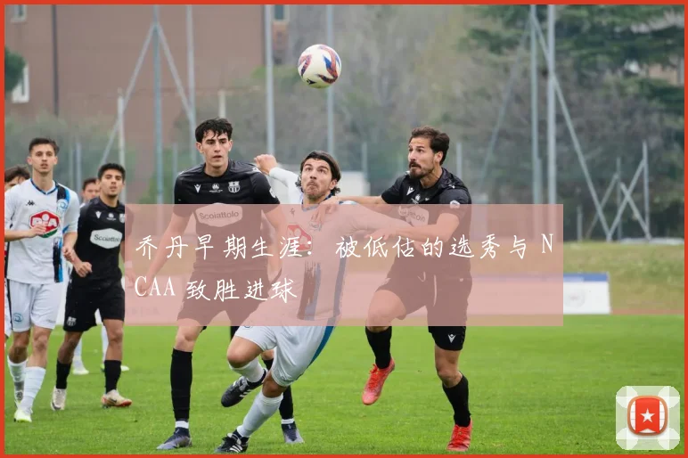 乔丹早期生涯：被低估的选秀与 NCAA 致胜进球