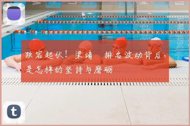 跌宕起伏！梁靖崑排名波动背后，是怎样的坚持与磨砺
