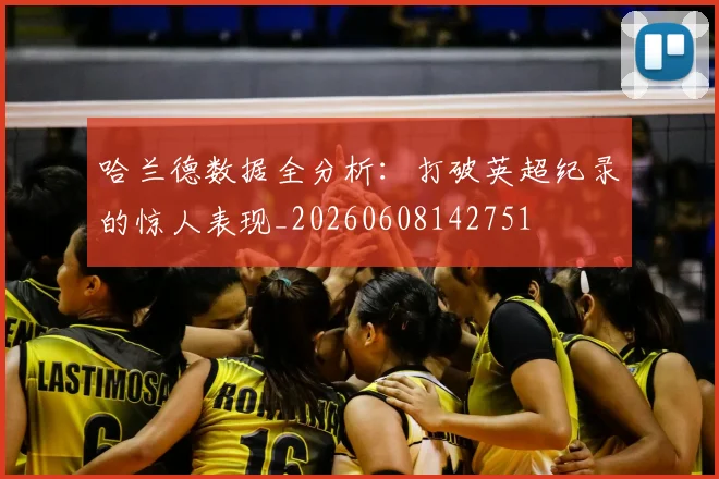哈兰德数据全分析：打破英超纪录的惊人表现_20260608142751