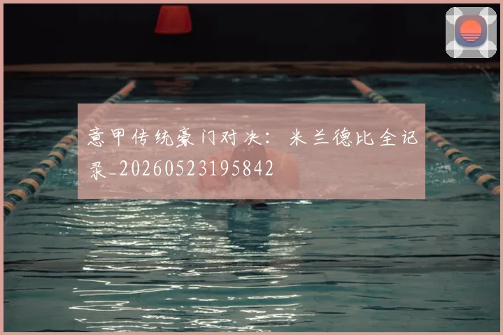 意甲传统豪门对决：米兰德比全记录_20260523195842