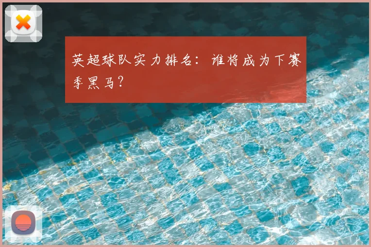 英超球队实力排名：谁将成为下赛季黑马？