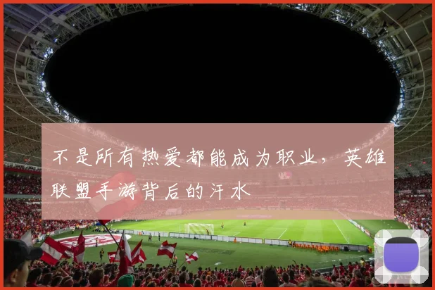 不是所有热爱都能成为职业，英雄联盟手游背后的汗水