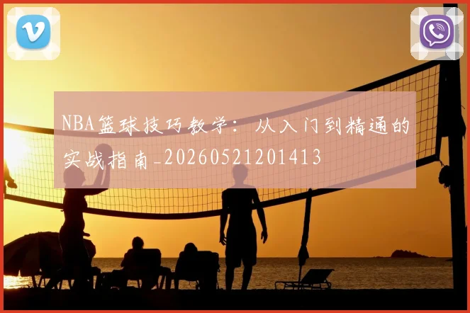 NBA篮球技巧教学：从入门到精通的实战指南_20260521201413