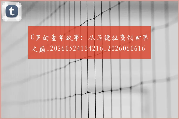 C罗的童年故事：从马德拉岛到世界之巅_20260524134216_20260606165429