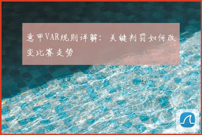 意甲VAR规则详解:关键判罚如何改变比赛走势