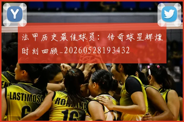 法甲历史最佳球员：传奇球星辉煌时刻回顾_20260528193432