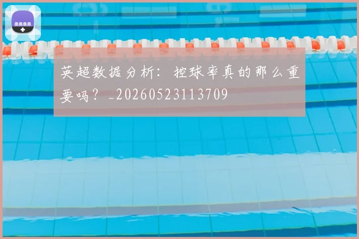 英超数据分析：控球率真的那么重要吗？_20260523113709