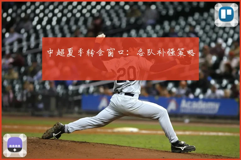 中超夏季转会窗口：各队补强策略